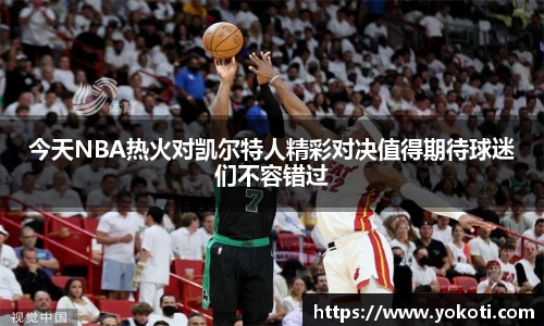 今天NBA热火对凯尔特人精彩对决值得期待球迷们不容错过
