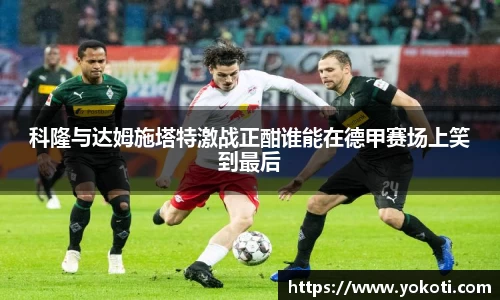 科隆与达姆施塔特激战正酣谁能在德甲赛场上笑到最后
