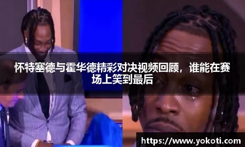 怀特塞德与霍华德精彩对决视频回顾，谁能在赛场上笑到最后