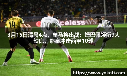 3月15日清晨4点，皇马将出战：姆巴佩领衔9人缺席，熊皇冲击西甲10球