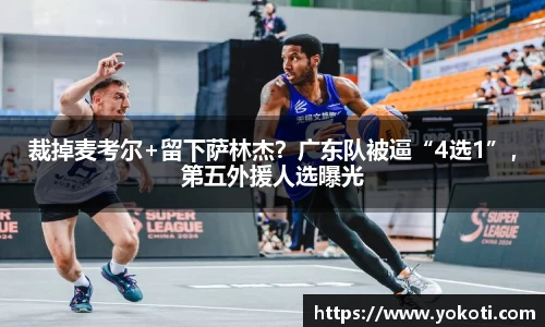 裁掉麦考尔+留下萨林杰？广东队被逼“4选1”，第五外援人选曝光