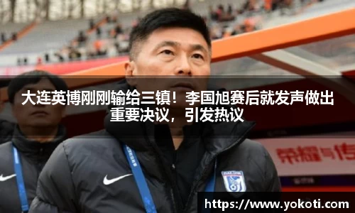 大连英博刚刚输给三镇！李国旭赛后就发声做出重要决议，引发热议