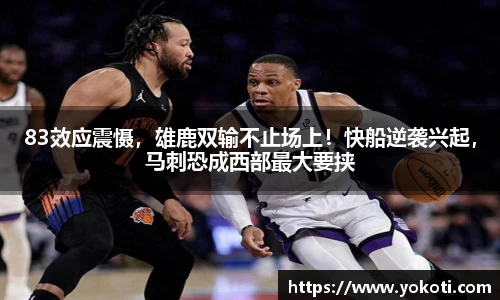 83效应震慑，雄鹿双输不止场上！快船逆袭兴起，马刺恐成西部最大要挟