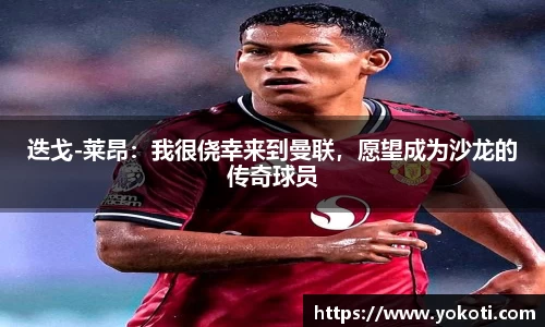 迭戈-莱昂：我很侥幸来到曼联，愿望成为沙龙的传奇球员