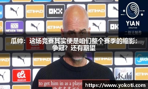瓜帅：这场竞赛其实便是咱们整个赛季的缩影；争冠？还有期望