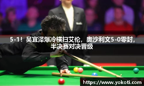 5-1！吴宜泽爆冷横扫艾伦，奥沙利文5-0零封，半决赛对决晋级