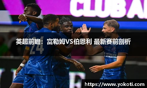 英超前瞻：富勒姆VS伯恩利 最新赛前剖析
